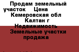 Продам земельный участок. › Цена ­ 100 000 - Кемеровская обл., Калтан г. Недвижимость » Земельные участки продажа   